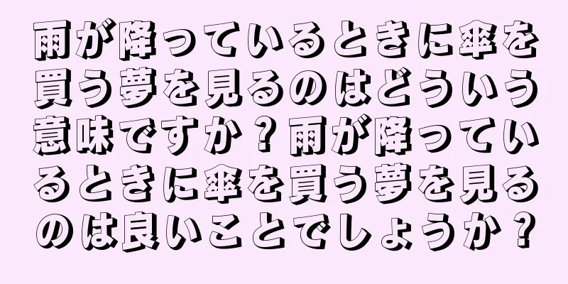 雨が降っているときに傘を買う夢を見るのはどういう意味ですか？雨が降っているときに傘を買う夢を見るのは良いことでしょうか？