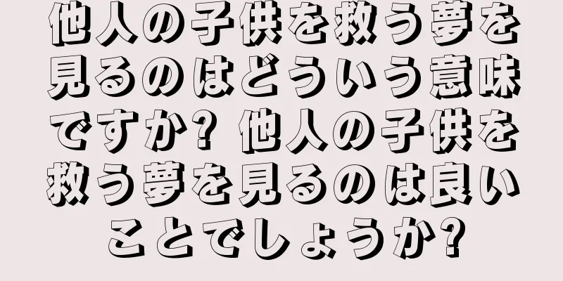 他人の子供を救う夢を見るのはどういう意味ですか? 他人の子供を救う夢を見るのは良いことでしょうか?