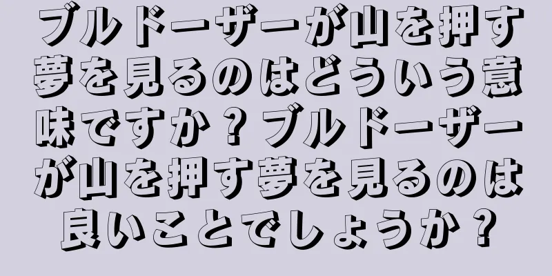 ブルドーザーが山を押す夢を見るのはどういう意味ですか？ブルドーザーが山を押す夢を見るのは良いことでしょうか？