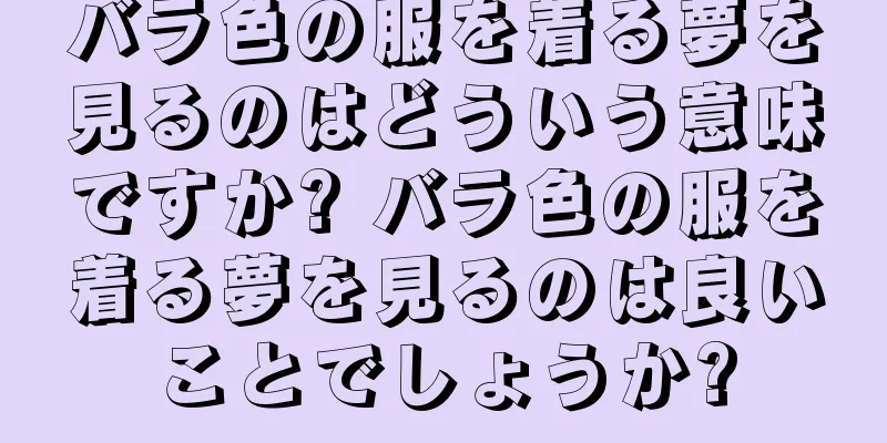 バラ色の服を着る夢を見るのはどういう意味ですか? バラ色の服を着る夢を見るのは良いことでしょうか?