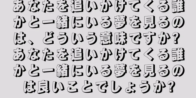 あなたを追いかけてくる誰かと一緒にいる夢を見るのは、どういう意味ですか? あなたを追いかけてくる誰かと一緒にいる夢を見るのは良いことでしょうか?