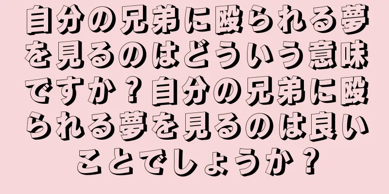 自分の兄弟に殴られる夢を見るのはどういう意味ですか？自分の兄弟に殴られる夢を見るのは良いことでしょうか？