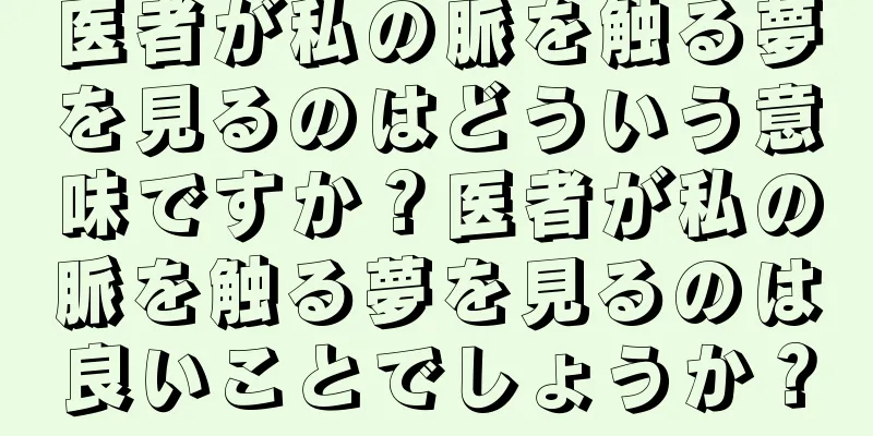 医者が私の脈を触る夢を見るのはどういう意味ですか？医者が私の脈を触る夢を見るのは良いことでしょうか？