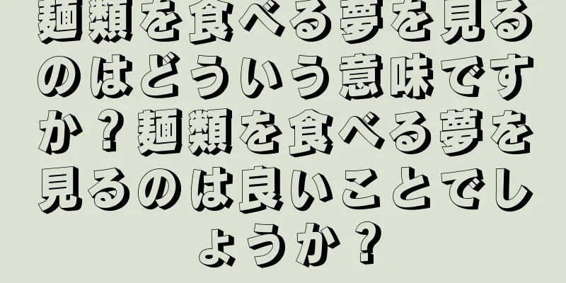 麺類を食べる夢を見るのはどういう意味ですか？麺類を食べる夢を見るのは良いことでしょうか？