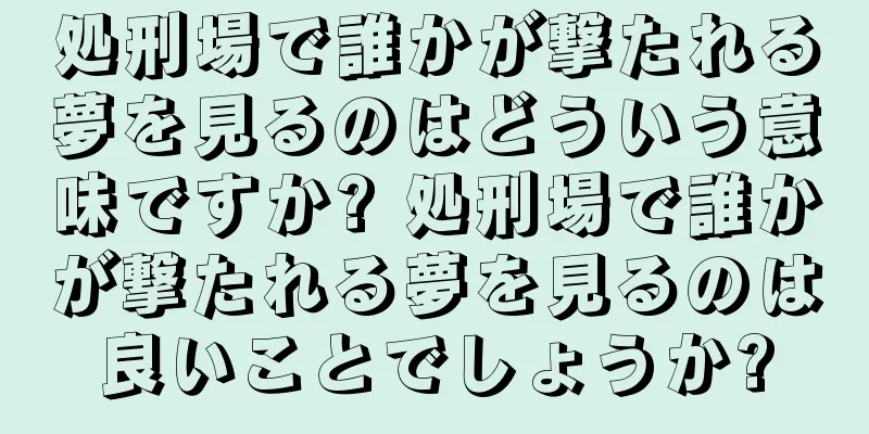 処刑場で誰かが撃たれる夢を見るのはどういう意味ですか? 処刑場で誰かが撃たれる夢を見るのは良いことでしょうか?