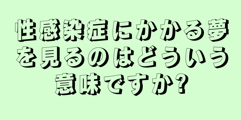 性感染症にかかる夢を見るのはどういう意味ですか?