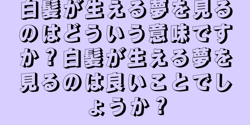 白髪が生える夢を見るのはどういう意味ですか？白髪が生える夢を見るのは良いことでしょうか？