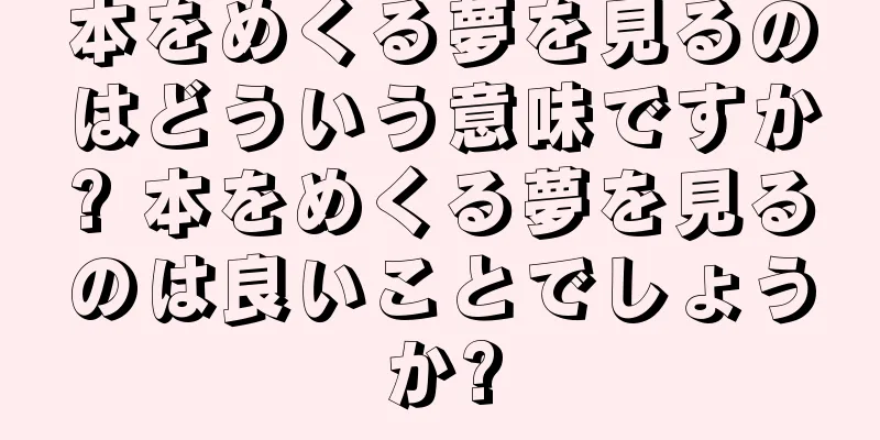 本をめくる夢を見るのはどういう意味ですか? 本をめくる夢を見るのは良いことでしょうか?