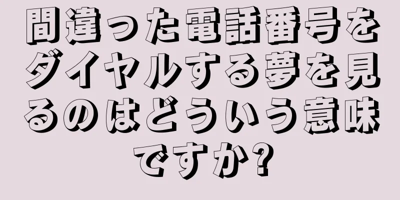 間違った電話番号をダイヤルする夢を見るのはどういう意味ですか?