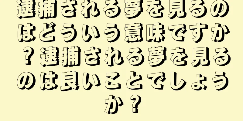 逮捕される夢を見るのはどういう意味ですか？逮捕される夢を見るのは良いことでしょうか？