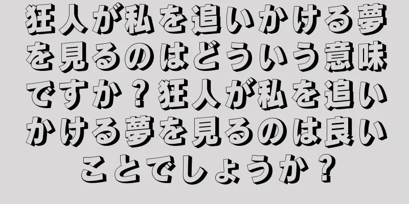 狂人が私を追いかける夢を見るのはどういう意味ですか？狂人が私を追いかける夢を見るのは良いことでしょうか？