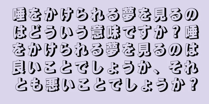唾をかけられる夢を見るのはどういう意味ですか？唾をかけられる夢を見るのは良いことでしょうか、それとも悪いことでしょうか？