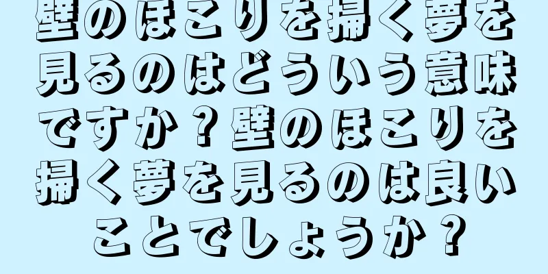 壁のほこりを掃く夢を見るのはどういう意味ですか？壁のほこりを掃く夢を見るのは良いことでしょうか？