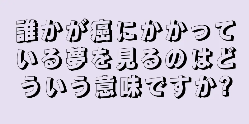 誰かが癌にかかっている夢を見るのはどういう意味ですか?