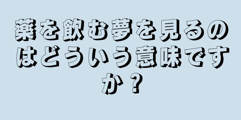 薬を飲む夢を見るのはどういう意味ですか？