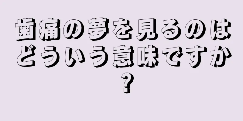 歯痛の夢を見るのはどういう意味ですか？