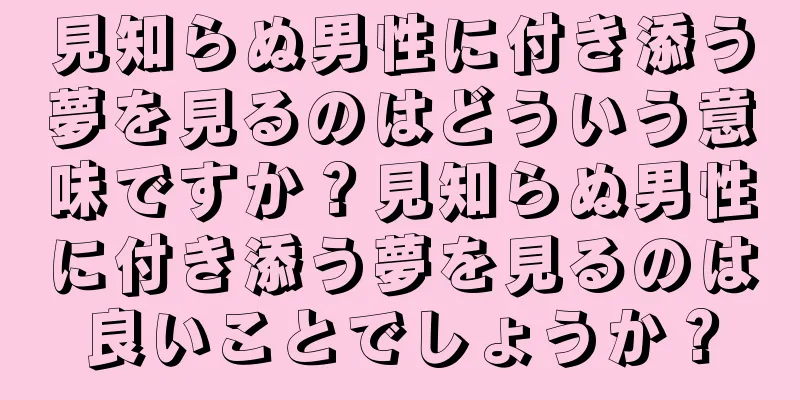 見知らぬ男性に付き添う夢を見るのはどういう意味ですか？見知らぬ男性に付き添う夢を見るのは良いことでしょうか？