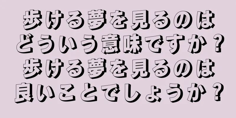 歩ける夢を見るのはどういう意味ですか？歩ける夢を見るのは良いことでしょうか？