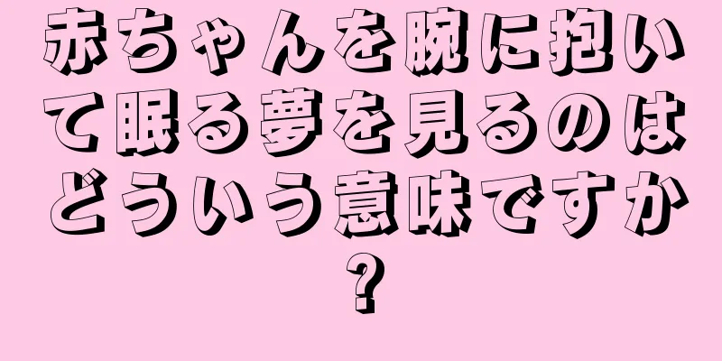 赤ちゃんを腕に抱いて眠る夢を見るのはどういう意味ですか?