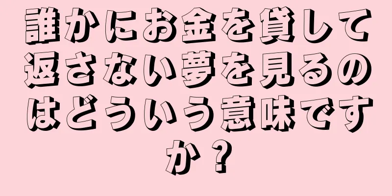 誰かにお金を貸して返さない夢を見るのはどういう意味ですか？