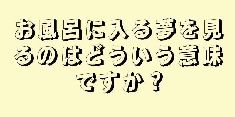 お風呂に入る夢を見るのはどういう意味ですか？