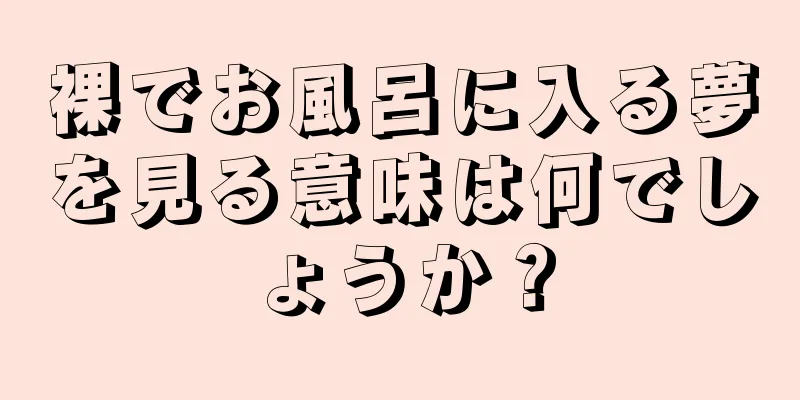 裸でお風呂に入る夢を見る意味は何でしょうか？