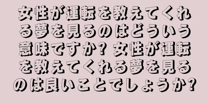女性が運転を教えてくれる夢を見るのはどういう意味ですか? 女性が運転を教えてくれる夢を見るのは良いことでしょうか?
