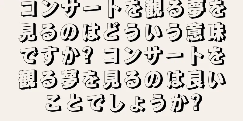 コンサートを観る夢を見るのはどういう意味ですか? コンサートを観る夢を見るのは良いことでしょうか?