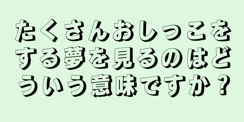たくさんおしっこをする夢を見るのはどういう意味ですか？