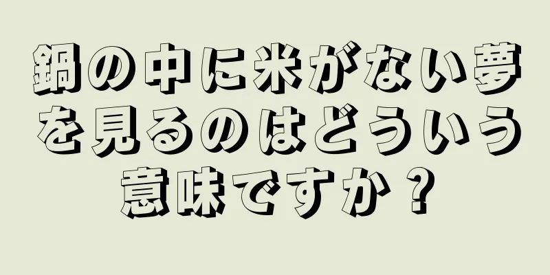 鍋の中に米がない夢を見るのはどういう意味ですか？