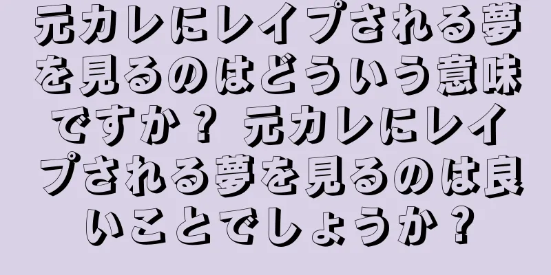 元カレにレイプされる夢を見るのはどういう意味ですか？ 元カレにレイプされる夢を見るのは良いことでしょうか？