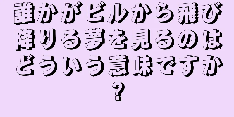 誰かがビルから飛び降りる夢を見るのはどういう意味ですか?