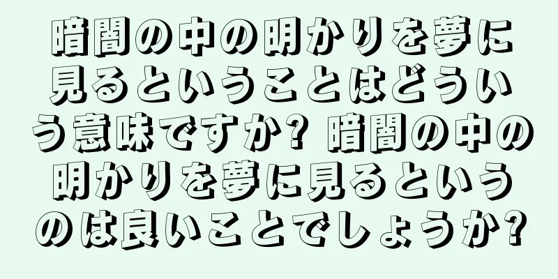 暗闇の中の明かりを夢に見るということはどういう意味ですか? 暗闇の中の明かりを夢に見るというのは良いことでしょうか?