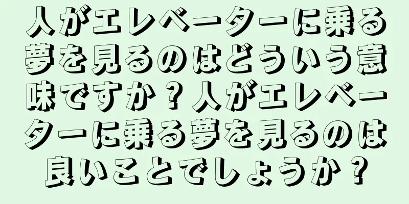 人がエレベーターに乗る夢を見るのはどういう意味ですか？人がエレベーターに乗る夢を見るのは良いことでしょうか？