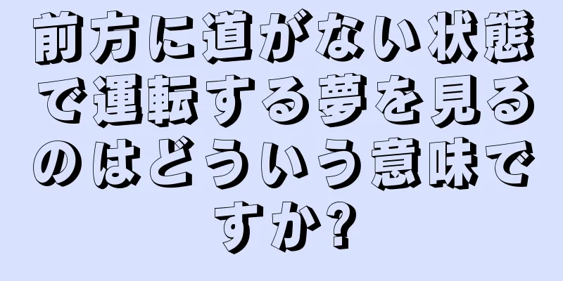 前方に道がない状態で運転する夢を見るのはどういう意味ですか?