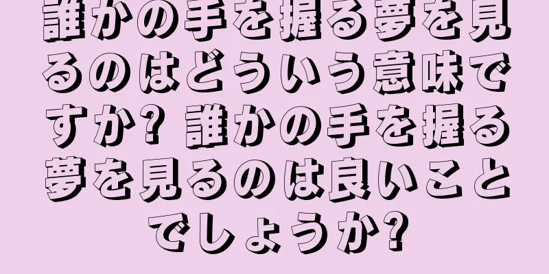 誰かの手を握る夢を見るのはどういう意味ですか? 誰かの手を握る夢を見るのは良いことでしょうか?