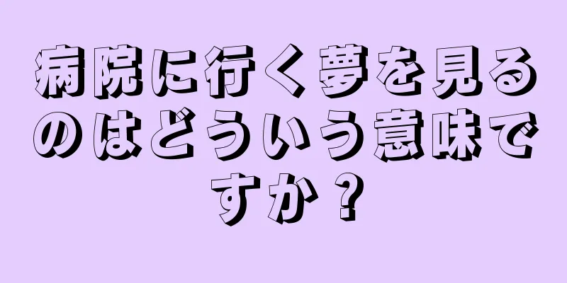 病院に行く夢を見るのはどういう意味ですか？