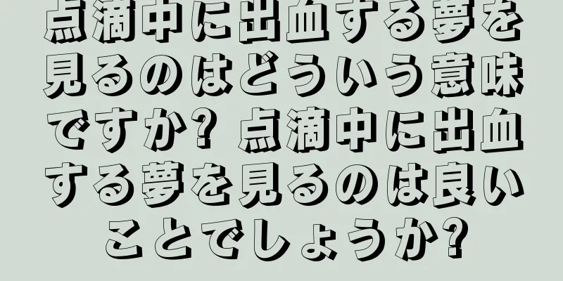 点滴中に出血する夢を見るのはどういう意味ですか? 点滴中に出血する夢を見るのは良いことでしょうか?