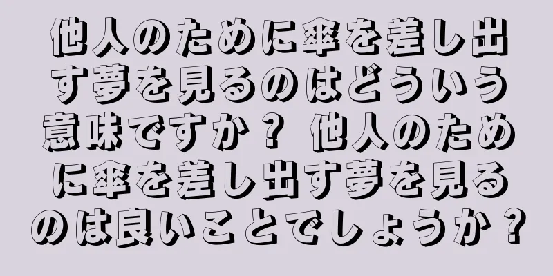 他人のために傘を差し出す夢を見るのはどういう意味ですか？ 他人のために傘を差し出す夢を見るのは良いことでしょうか？