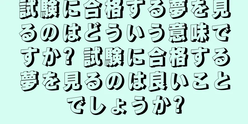試験に合格する夢を見るのはどういう意味ですか? 試験に合格する夢を見るのは良いことでしょうか?