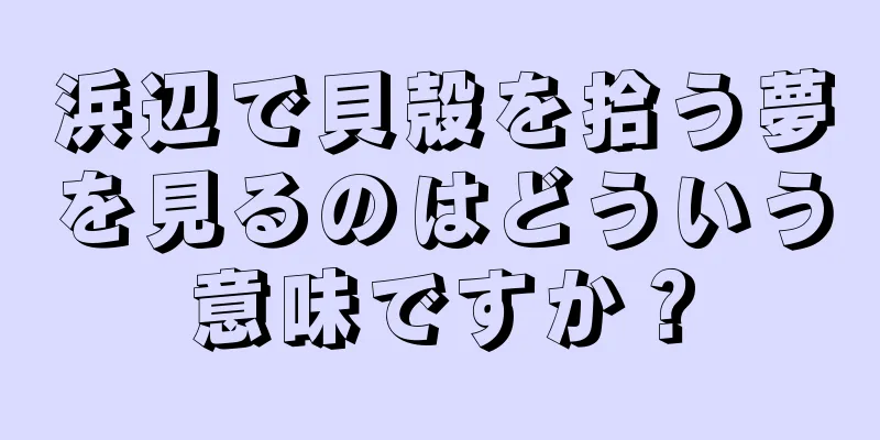 浜辺で貝殻を拾う夢を見るのはどういう意味ですか？