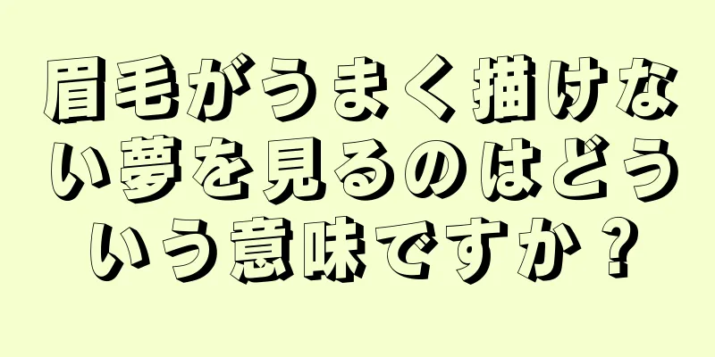 眉毛がうまく描けない夢を見るのはどういう意味ですか？