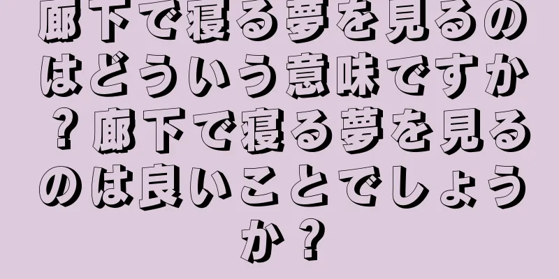 廊下で寝る夢を見るのはどういう意味ですか？廊下で寝る夢を見るのは良いことでしょうか？
