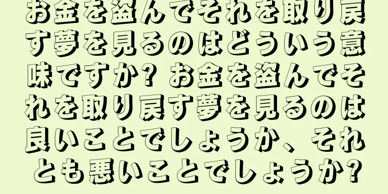 お金を盗んでそれを取り戻す夢を見るのはどういう意味ですか? お金を盗んでそれを取り戻す夢を見るのは良いことでしょうか、それとも悪いことでしょうか?
