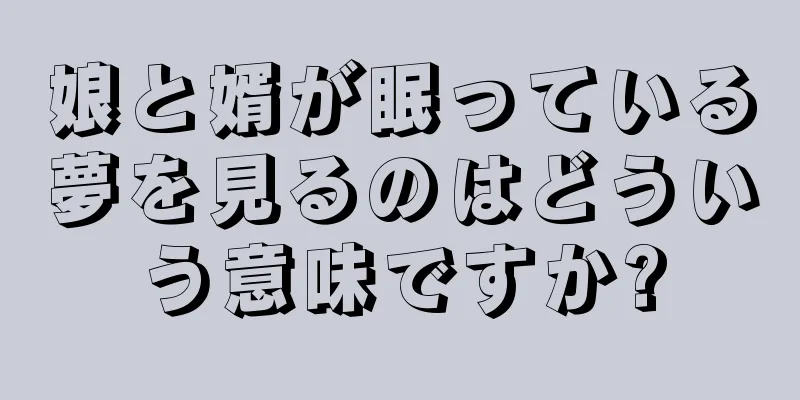 娘と婿が眠っている夢を見るのはどういう意味ですか?