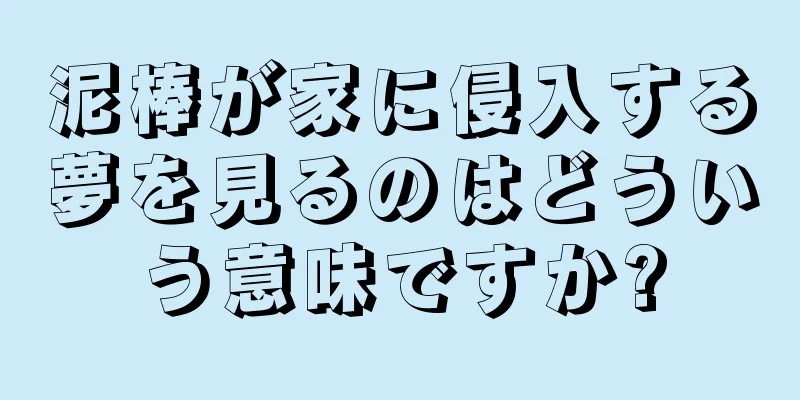泥棒が家に侵入する夢を見るのはどういう意味ですか?