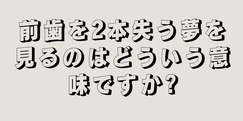 前歯を2本失う夢を見るのはどういう意味ですか?