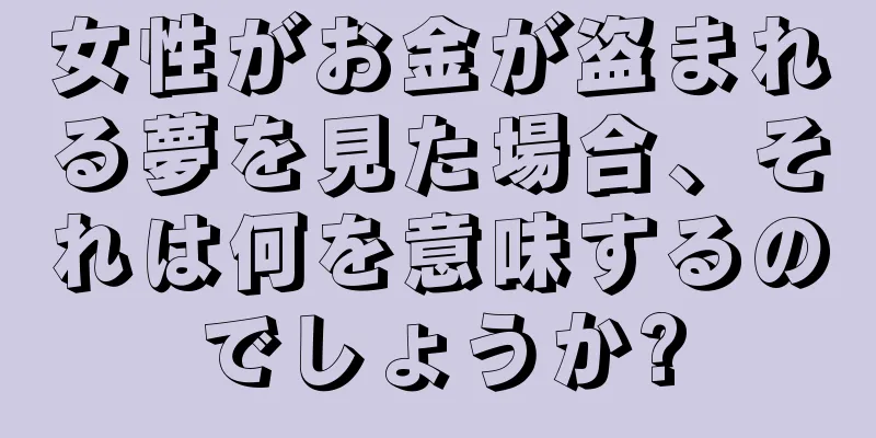 女性がお金が盗まれる夢を見た場合、それは何を意味するのでしょうか?
