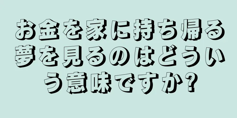 お金を家に持ち帰る夢を見るのはどういう意味ですか?