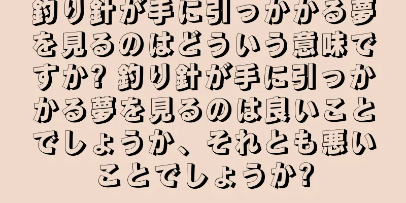 釣り針が手に引っかかる夢を見るのはどういう意味ですか? 釣り針が手に引っかかる夢を見るのは良いことでしょうか、それとも悪いことでしょうか?